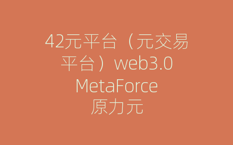 42元平台（元交易平台）web3.0MetaForce原力元