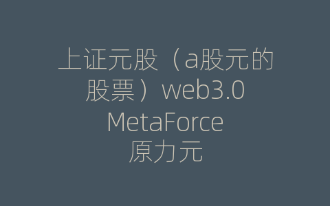 上证元股（a股元的股票）web3.0MetaForce原力元
