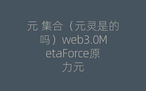 元 集合（元灵是的吗）web3.0MetaForce原力元