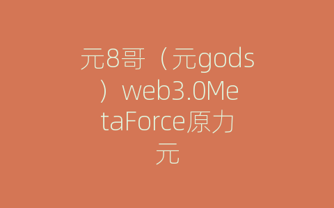 元8哥（元gods）web3.0MetaForce原力元