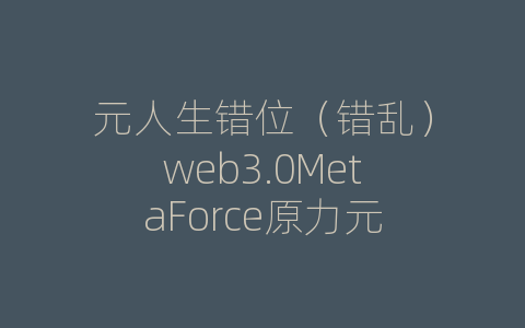 元人生错位（错乱）web3.0MetaForce原力元