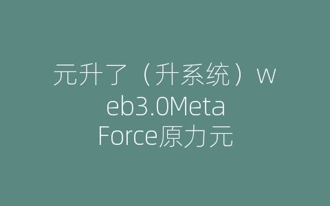 元升了（升系统）web3.0MetaForce原力元