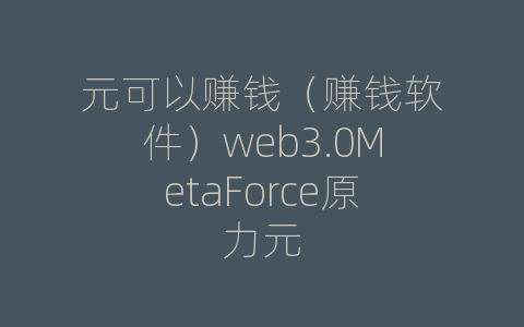 元可以赚钱（赚钱软件）web3.0MetaForce原力元