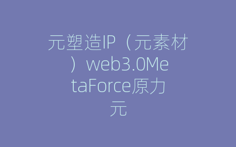 元塑造IP（元素材）web3.0MetaForce原力元