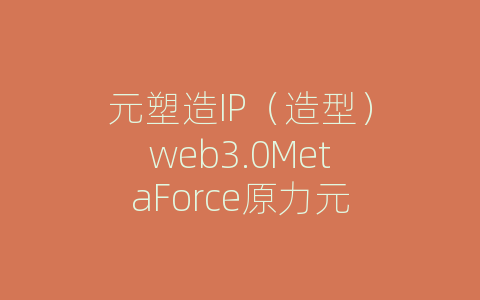 元塑造IP（造型）web3.0MetaForce原力元