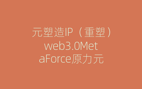 元塑造IP（重塑）web3.0MetaForce原力元