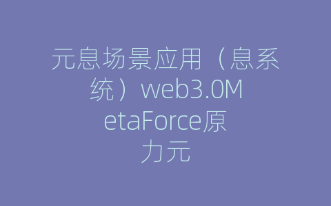 元息场景应用（息系统）web3.0MetaForce原力元