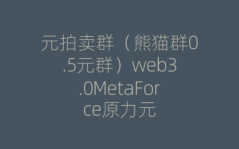 元拍卖群（熊猫群0.5元群）web3.0MetaForce原力元