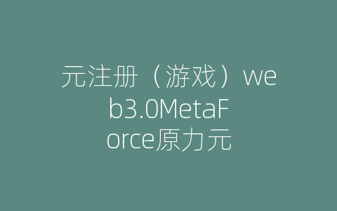元注册（游戏）web3.0MetaForce原力元