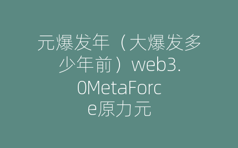 元爆发年（大爆发多少年前）web3.0MetaForce原力元