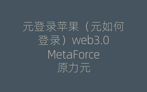 元登录苹果（元如何登录）web3.0MetaForce原力元