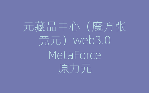 元藏品中心（魔方张竞元）web3.0MetaForce原力元
