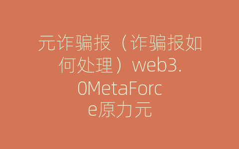 元诈骗报（诈骗报如何处理）web3.0MetaForce原力元