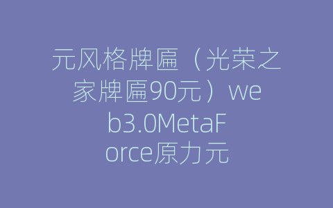 元风格牌匾（光荣之家牌匾90元）web3.0MetaForce原力元