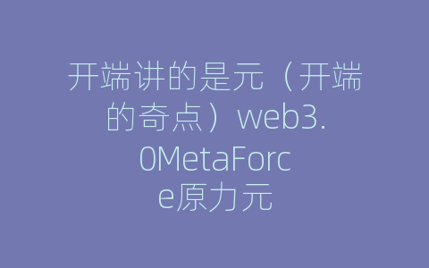 开端讲的是元（开端的奇点）web3.0MetaForce原力元
