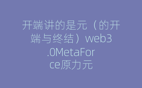 开端讲的是元（的开端与终结）web3.0MetaForce原力元