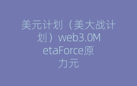 美元计划（美大战计划）web3.0MetaForce原力元