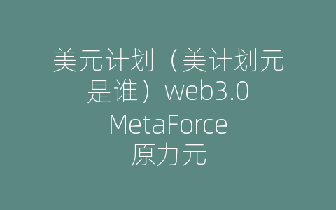 美元计划（美计划元是谁）web3.0MetaForce原力元