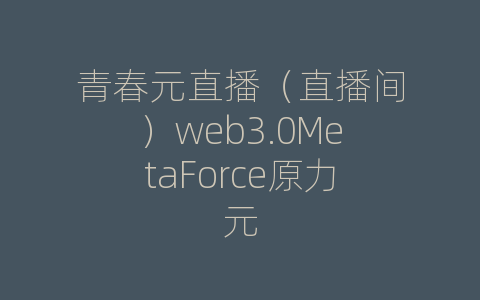 青春元直播（直播间）web3.0MetaForce原力元